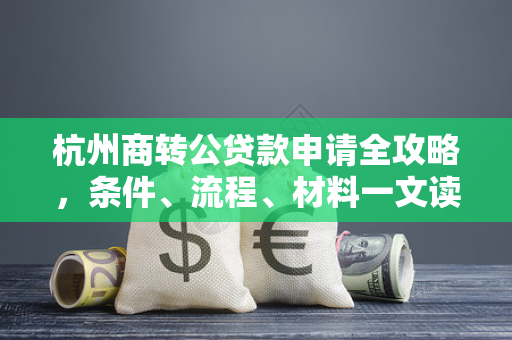 杭州商转公贷款申请全攻略,条件、流程、材料一文读懂