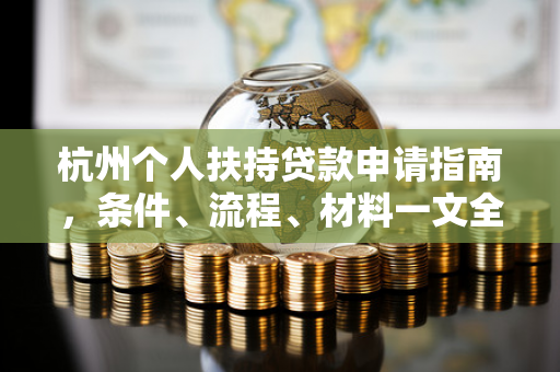 杭州个人扶持贷款申请指南,条件、流程、材料一文全解