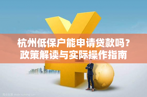 杭州低保户能申请贷款吗?政策解读与实际操作指南