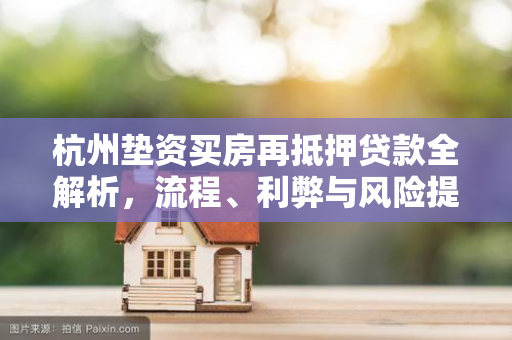 杭州垫资买房再抵押贷款全解析，流程、利弊与风险提示