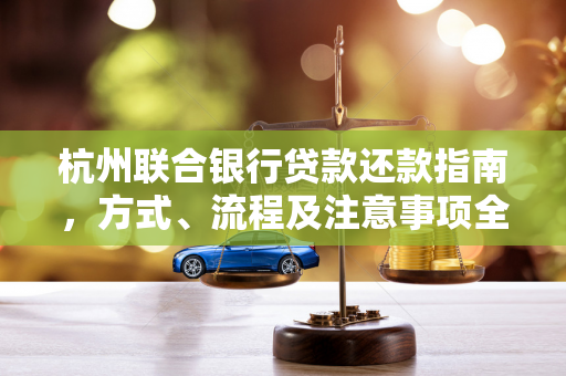 杭州联合银行贷款还款指南,方式、流程及注意事项全解析