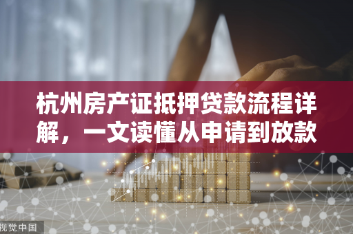 杭州房产证抵押贷款流程详解,一文读懂从申请到放款的完整指南 杭州房产证抵押贷款流程详解,一文读懂从申请到放款的完整指南