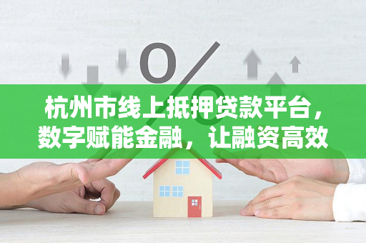 杭州市线上抵押贷款平台,数字赋能金融,让融资高效触手可及 杭州市线上抵押贷款平台,数字赋能金融,让融资高效触手可及