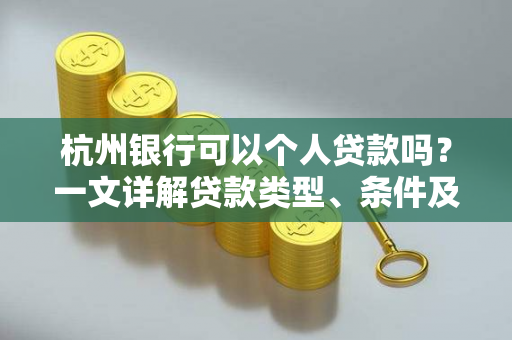 杭州银行可以个人贷款吗?一文详解贷款类型、条件及申请流程