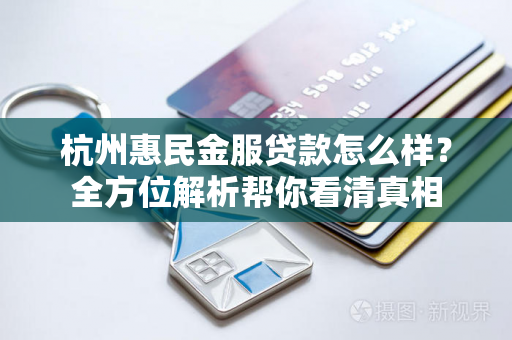 杭州惠民金服贷款怎么样?全方位解析帮你看清真相