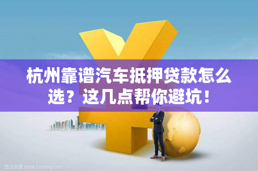 杭州靠谱汽车抵押贷款怎么选?这几点帮你避坑! 杭州靠谱汽车抵押贷款怎么选?这几点帮你避坑!