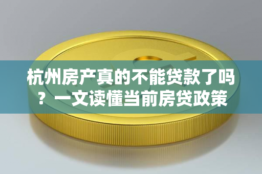 杭州房产真的不能贷款了吗?一文读懂当前房贷政策
