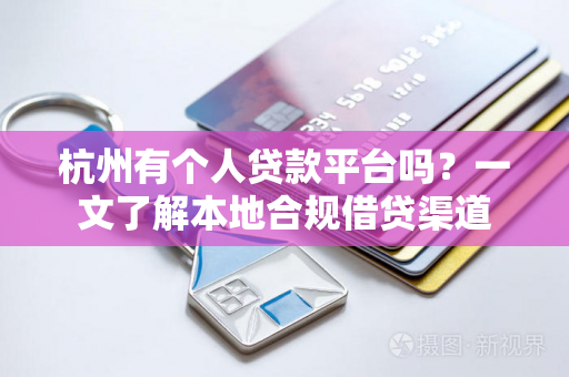 杭州有个人贷款平台吗?一文了解本地合规借贷渠道 杭州有个人贷款平台吗?一文了解本地合规借贷渠道