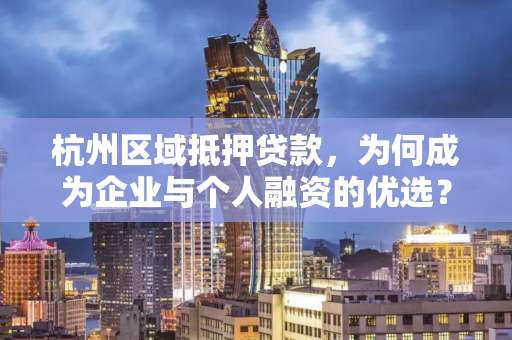 杭州区域抵押贷款,为何成为企业与个人融资的优选?