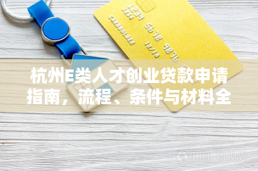 杭州E类人才创业贷款申请指南,流程、条件与材料全解析