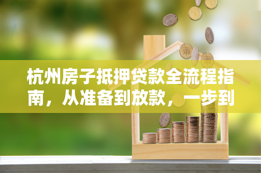 杭州房子抵押贷款全流程指南,从准备到放款,一步到位