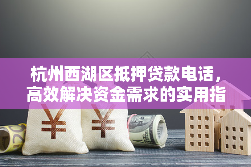 杭州西湖区抵押贷款电话,高效解决资金需求的实用指南