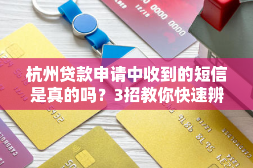 杭州贷款申请中收到的短信是真的吗?3招教你快速辨别真伪