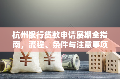 杭州银行贷款申请展期全指南,流程、条件与注意事项