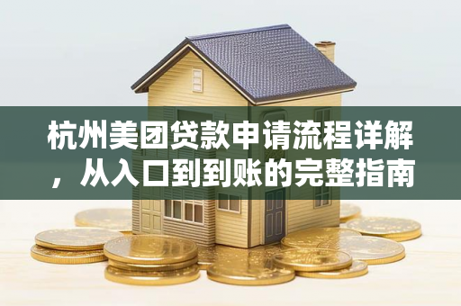 杭州美团贷款申请流程详解,从入口到到账的完整指南