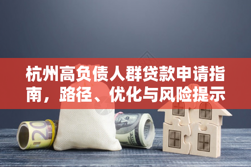 杭州高负债人群贷款申请指南,路径、优化与风险提示