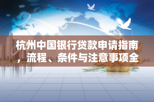 杭州中国银行贷款申请指南,流程、条件与注意事项全解析