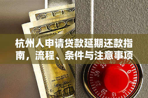 杭州人申请贷款延期还款指南,流程、条件与注意事项