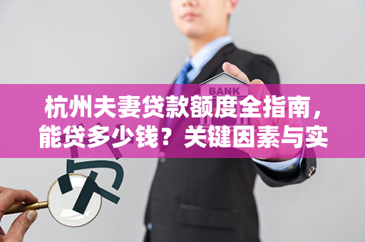 杭州夫妻贷款额度全指南,能贷多少钱?关键因素与实例解析