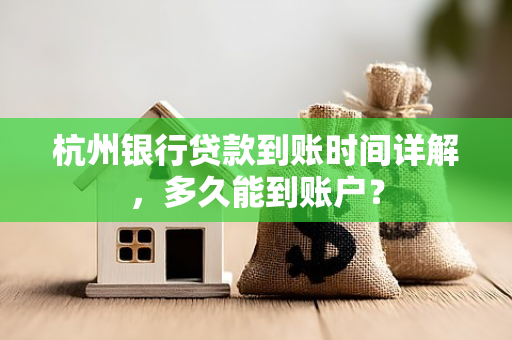 杭州银行贷款到账时间详解,多久能到账户?