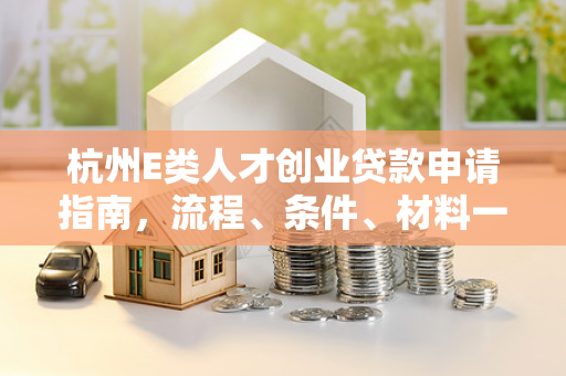 杭州E类人才创业贷款申请指南,流程、条件、材料一文全解