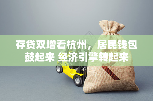 存贷双增看杭州,居民钱包鼓起来 经济引擎转起来