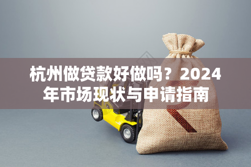 杭州做贷款好做吗?2024年市场现状与申请指南