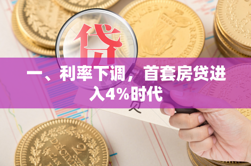 一、利率下调,首套房贷进入4%时代 一、利率下调,首套房贷进入4%时代