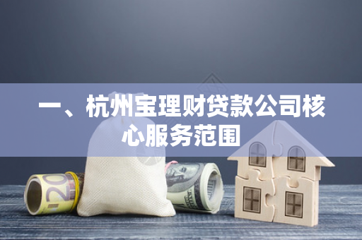 一、杭州宝理财贷款公司核心服务范围 一、杭州宝理财贷款公司核心服务范围