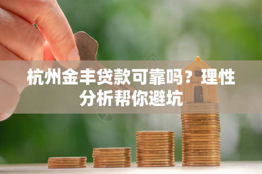 杭州金丰贷款可靠吗?理性分析帮你避坑 杭州金丰贷款可靠吗?理性分析帮你避坑