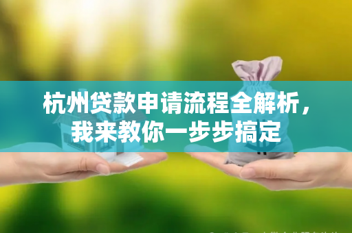 杭州贷款申请流程全解析,我来教你一步步搞定