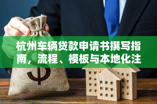 杭州车辆贷款申请书撰写指南,流程、模板与本地化注意事项 杭州车辆贷款申请书撰写指南,流程、模板与本地化注意事项