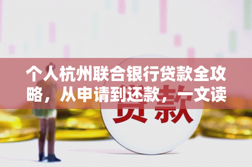 个人杭州联合银行贷款全攻略,从申请到还款,一文读懂