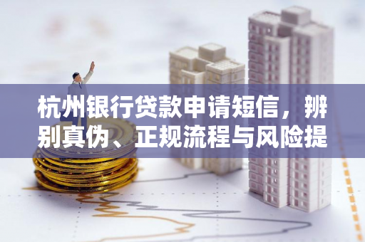 杭州银行贷款申请短信,辨别真伪、正规流程与风险提示 杭州银行贷款申请短信,辨别真伪、正规流程与风险提示