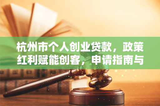 杭州市个人创业贷款,政策红利赋能创客,申请指南与实战案例