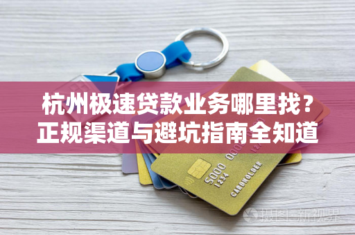 杭州极速贷款业务哪里找?正规渠道与避坑指南全知道