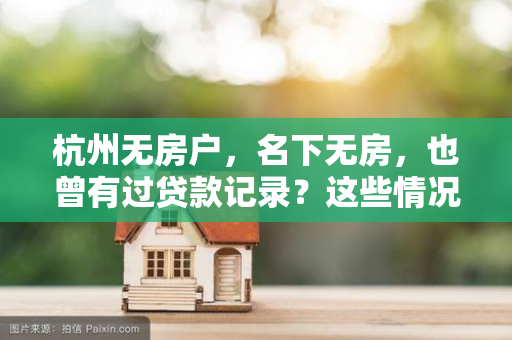杭州无房户,名下无房,也曾有过贷款记录?这些情况你要知道 杭州无房户,名下无房,也曾有过贷款记录?这些情况你要知道