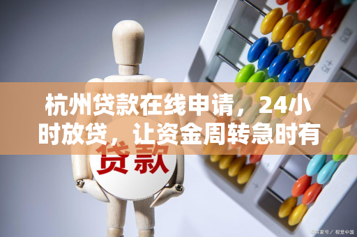 杭州贷款在线申请,24小时放贷,让资金周转急时有人帮