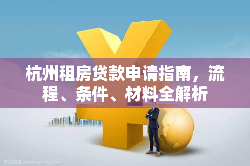 杭州租房贷款申请指南,流程、条件、材料全解析