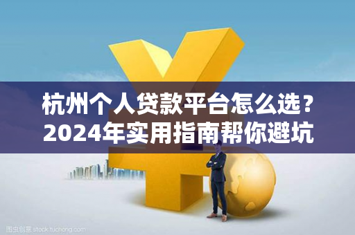 杭州个人贷款平台怎么选?2024年实用指南帮你避坑 杭州个人贷款平台怎么选?2024年实用指南帮你避坑