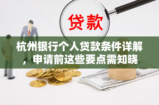 杭州银行个人贷款条件详解,申请前这些要点需知晓