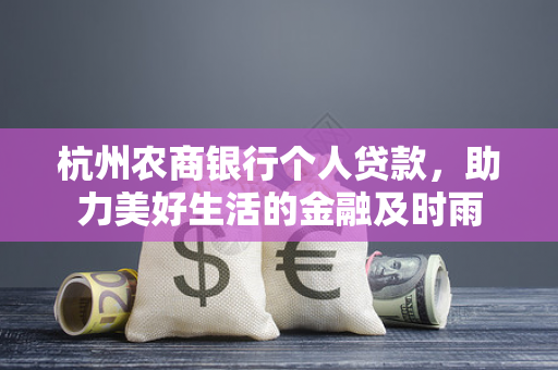 杭州农商银行个人贷款,助力美好生活的金融及时雨