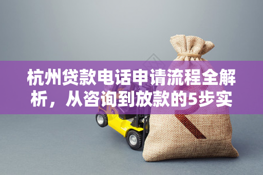 杭州贷款电话申请流程全解析,从咨询到放款的5步实用指南