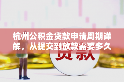 杭州公积金贷款申请周期详解,从提交到放款需要多久? 杭州公积金贷款申请周期详解,从提交到放款需要多久?
