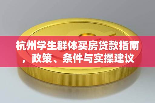 杭州学生群体买房贷款指南,政策、条件与实操建议