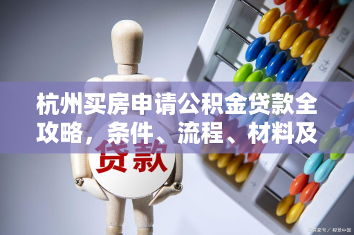 杭州买房申请公积金贷款全攻略,条件、流程、材料及利息详解