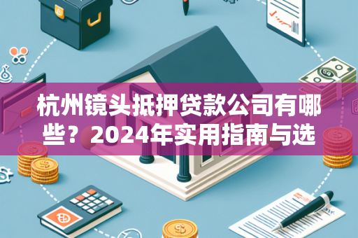杭州镜头抵押贷款公司有哪些?2024年实用指南与选择建议 杭州镜头抵押贷款公司有哪些?2024年实用指南与选择建议