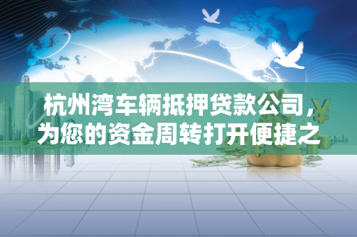 杭州湾车辆抵押贷款公司,为您的资金周转打开便捷之门