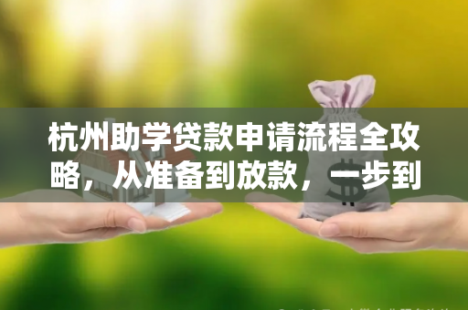 杭州助学贷款申请流程全攻略,从准备到放款,一步到位!