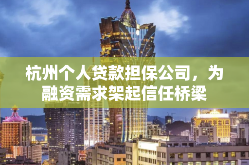 杭州个人贷款担保公司,为融资需求架起信任桥梁 杭州个人贷款担保公司,为融资需求架起信任桥梁